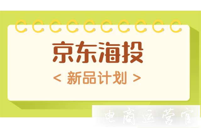 京東時效海投的新品計劃是什么?商家怎么玩?